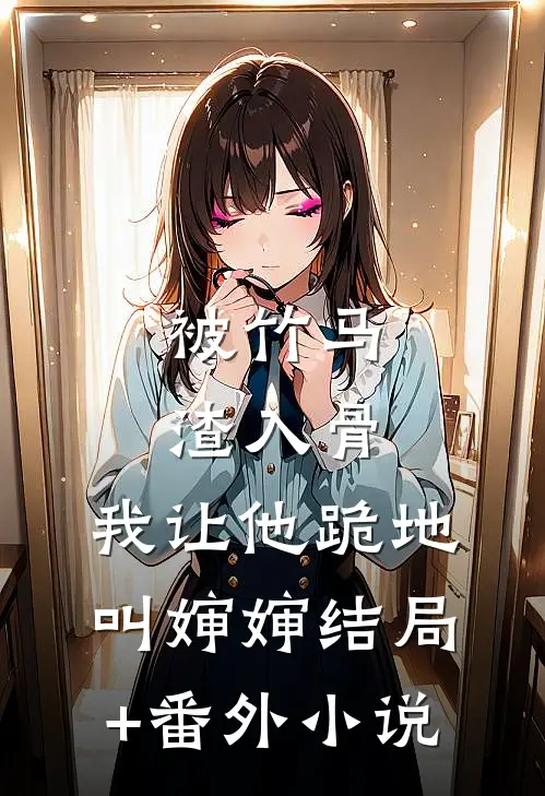 被竹马渣入骨，我让他跪地叫婶婶结局+番外小说