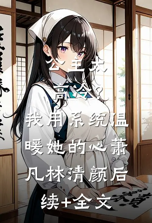 公主太高冷？我用系统温暖她的心萧凡林清颜后续+全文