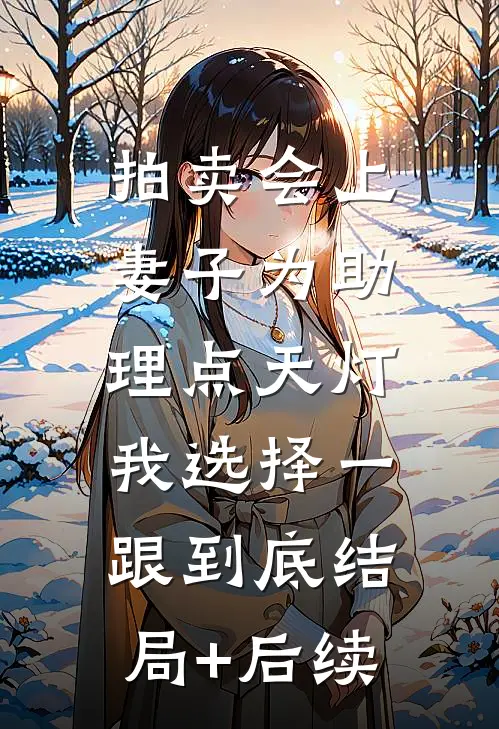 拍卖会上妻子为助理点天灯，我选择一跟到底结局+后续