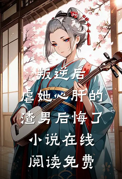 叛逆后，虐她心肝的渣男后悔了小说在线阅读免费