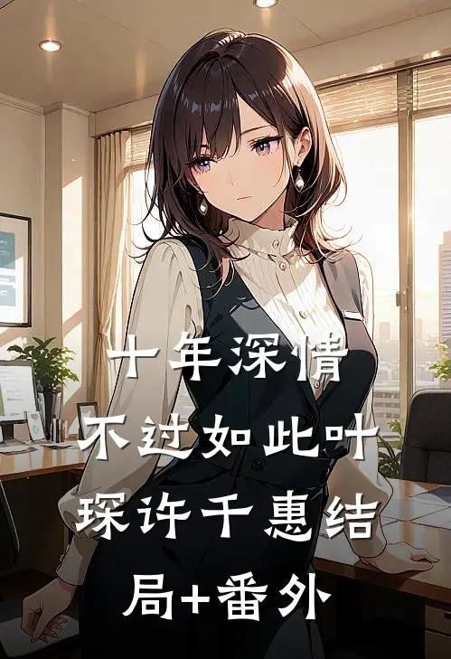 十年深情，不过如此叶琛许千惠结局+番外