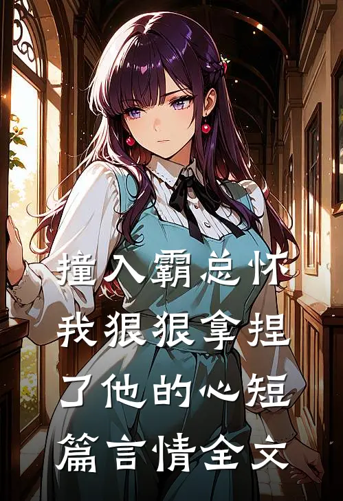 撞入霸总怀，我狠狠拿捏了他的心短篇言情全文