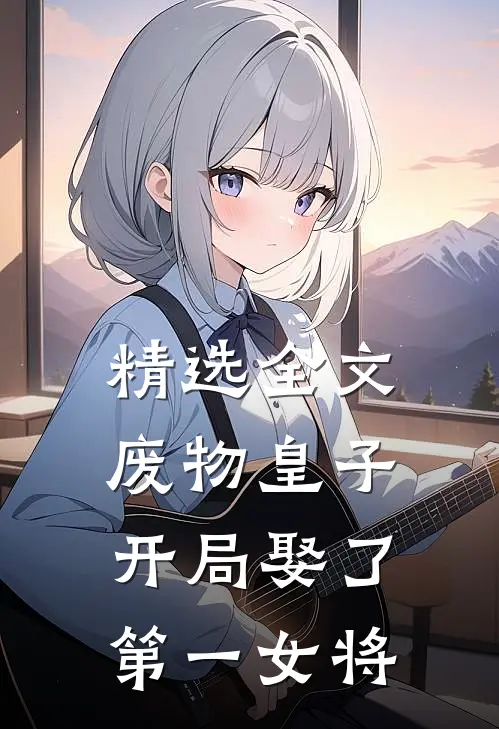 精选全文废物皇子，开局娶了第一女将