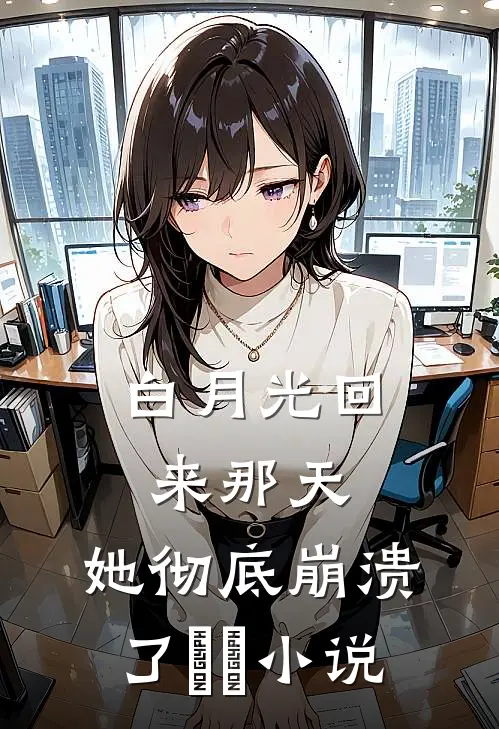 白月光回来那天，她彻底崩溃了​​小说