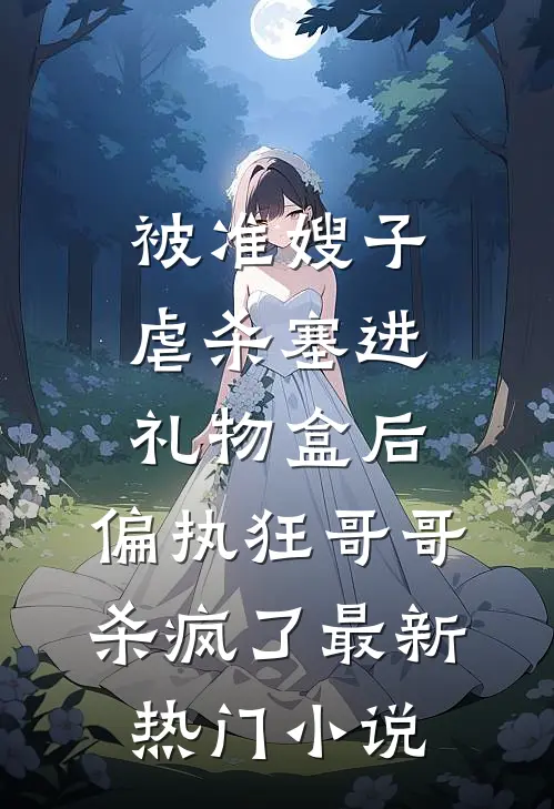 被准嫂子虐杀塞进礼物盒后，偏执狂哥哥杀疯了最新热门小说