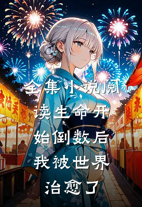 全集小说阅读生命开始倒数后，我被世界治愈了