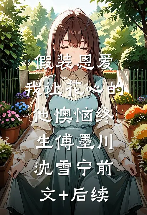 假装恩爱，我让花心的他懊恼终生傅墨川沈雪宁前文+后续