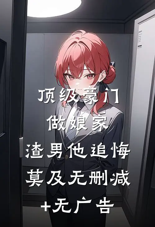 顶级豪门做娘家，渣男他追悔莫及无删减+无广告