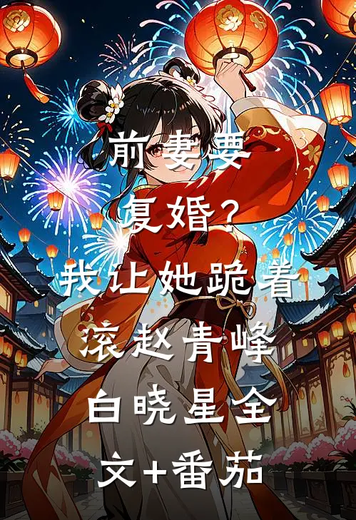 前妻要复婚？我让她跪着滚赵青峰白晓星全文+番茄