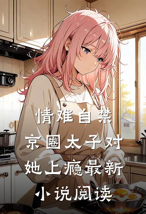 情难自禁，京圈太子对她上瘾最新小说阅读