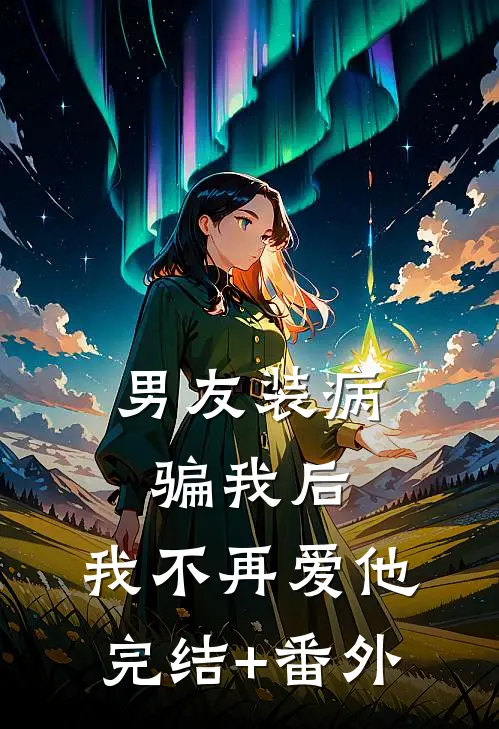 男友装病骗我后，我不再爱他完结+番外