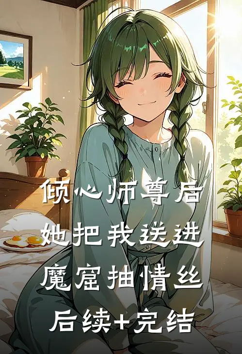 倾心师尊后，她把我送进魔窟抽情丝后续+完结