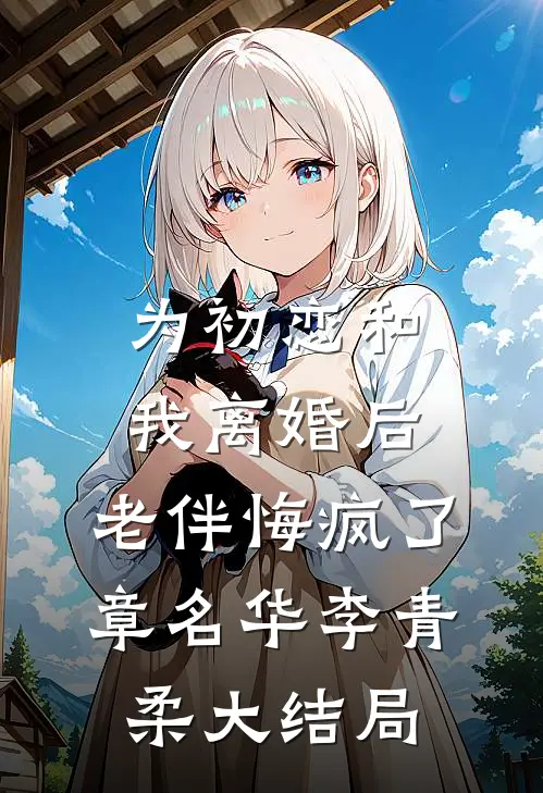 为初恋和我离婚后，老伴悔疯了章名华李青柔大结局