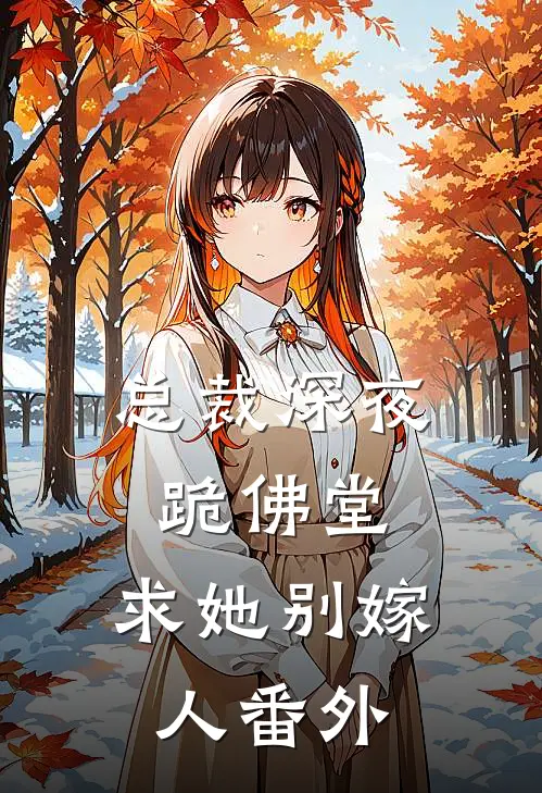 总裁深夜跪佛堂：求她别嫁人番外