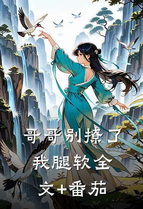 哥哥别撩了，我腿软全文+番茄