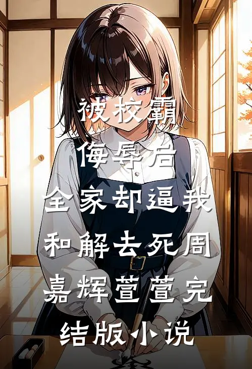 被校霸侮辱后，全家却逼我和解去死周嘉辉萱萱完结版小说