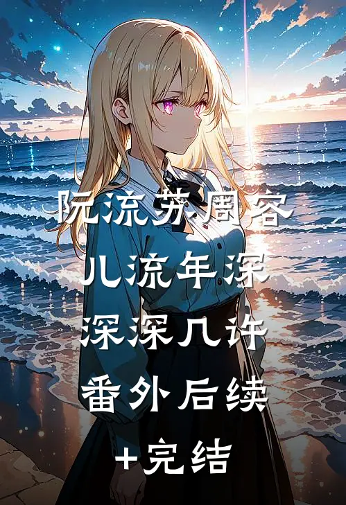 阮流苏周容儿流年深深深几许： 番外后续+完结