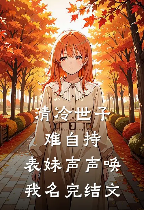 清冷世子难自持，表妹声声唤我名完结文