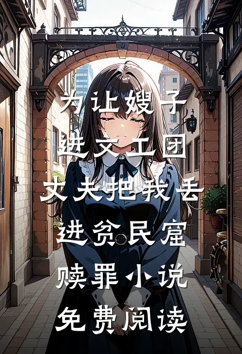 为让嫂子进文工团，丈夫把我丢进贫民窟赎罪小说免费阅读