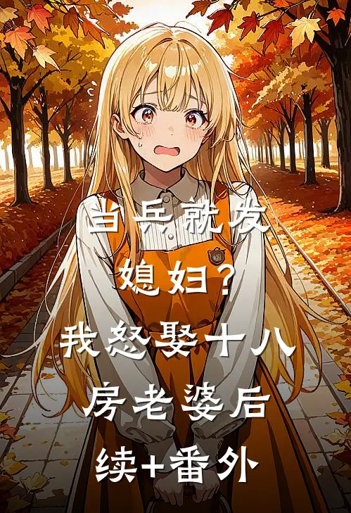 当兵就发媳妇？我怒娶十八房老婆后续+番外