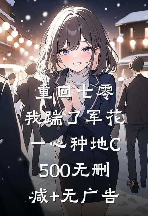 重回七零，我踹了军花一心种地C500无删减+无广告