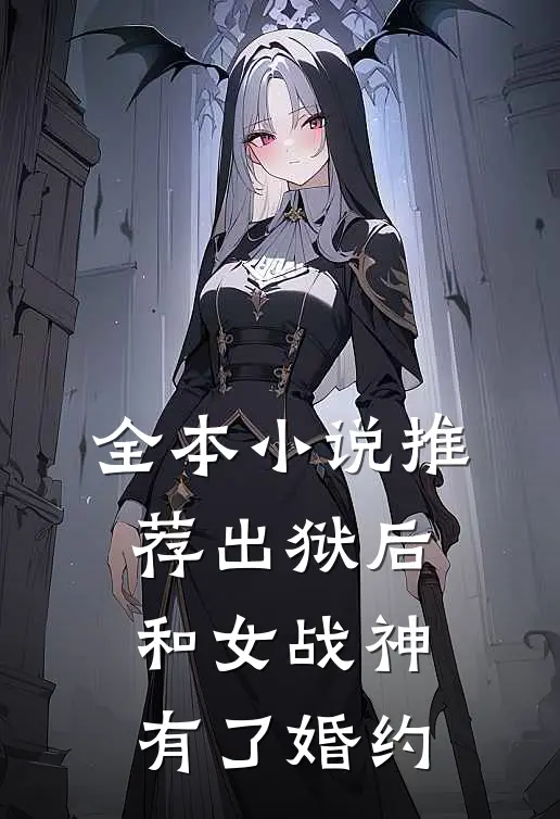 全本小说推荐出狱后和女战神有了婚约