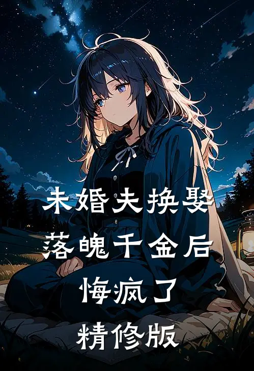 未婚夫换娶落魄千金后，悔疯了精修版