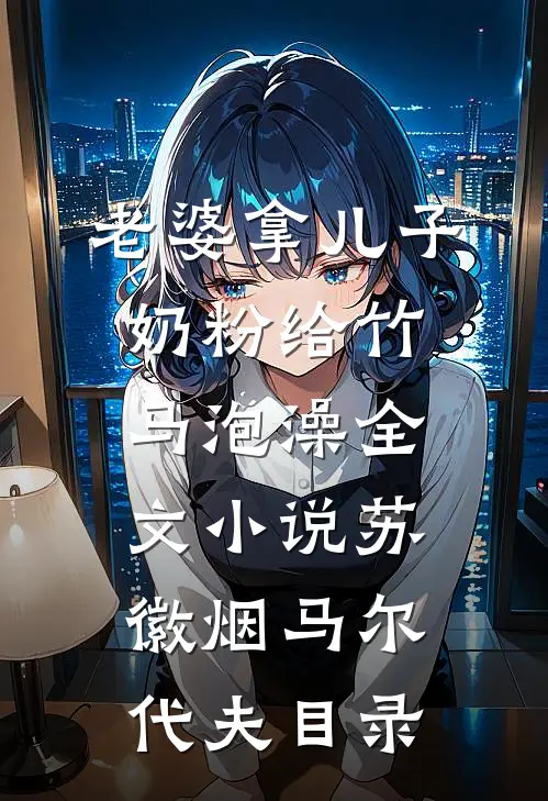 老婆拿儿子奶粉给竹马泡澡全文小说苏徽烟马尔代夫目录