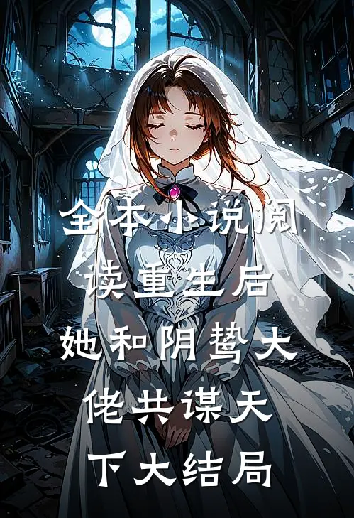 全本小说阅读重生后,她和阴鸷大佬共谋天下大结局