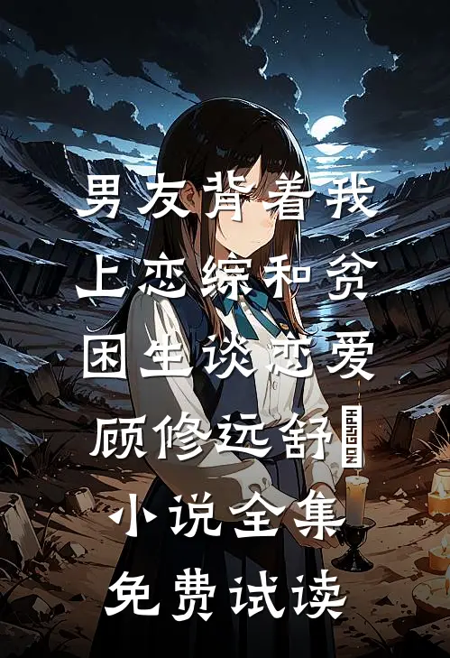 男友背着我上恋综和贫困生谈恋爱顾修远舒玥小说全集免费试读