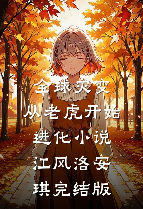 全球灾变，从老虎开始进化小说江风洛安琪完结版