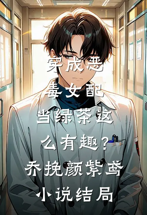 穿成恶毒女配，当绿茶这么有趣？乔挽颜紫鸢小说结局