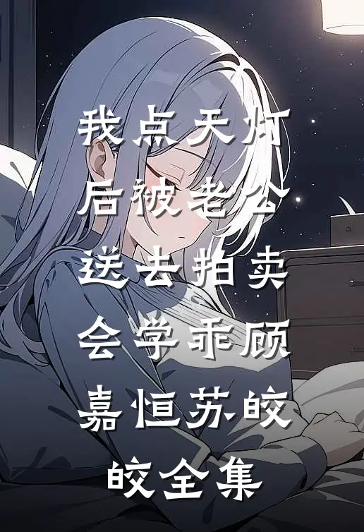 我点天灯后被老公送去拍卖会学乖顾嘉恒苏皎皎 全集