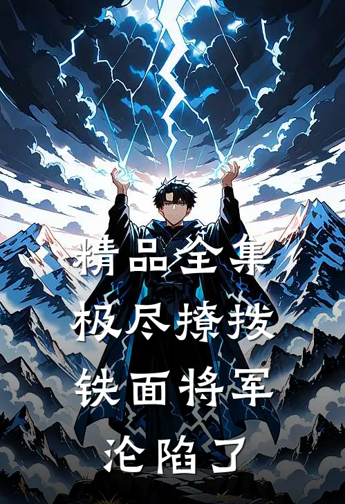 精品全集极尽撩拨：铁面将军沦陷了