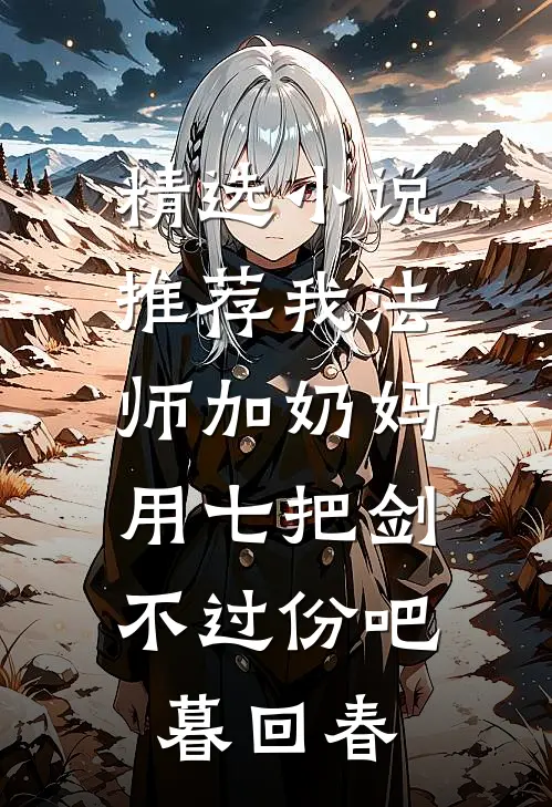 精选小说推荐我法师加奶妈,用七把剑不过份吧暮回春