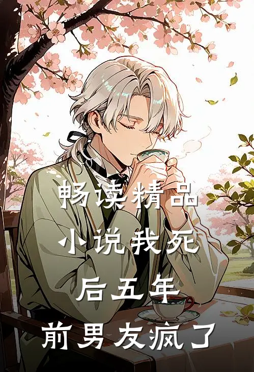 畅读精品小说我死后五年，前男友疯了