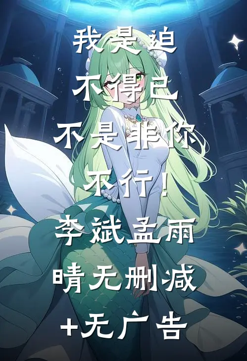 我是迫不得已，不是非你不行！李斌孟雨晴无删减+无广告