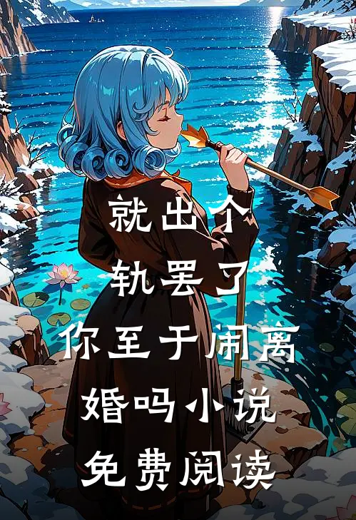 就出个轨罢了，你至于闹离婚吗小说免费阅读