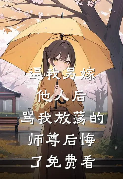 逼我另嫁他人后，骂我放荡的师尊后悔了免费看