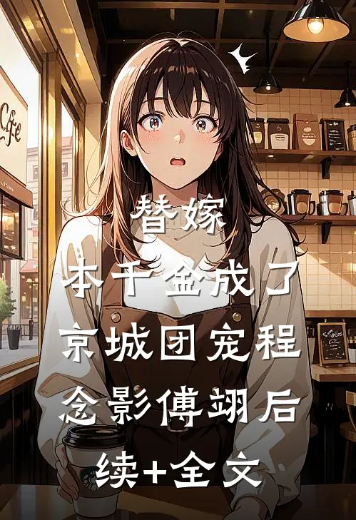 替嫁：本千金成了京城团宠程念影傅翊后续+全文