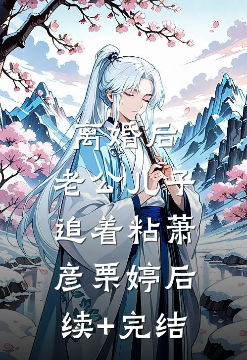 离婚后，老公儿子追着粘萧彦栗婷后续+完结