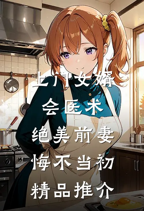 上门女婿会医术，绝美前妻悔不当初精品推介