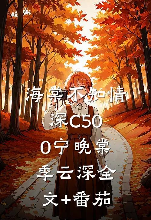 海棠不知情深C500宁晚棠季云深全文+番茄