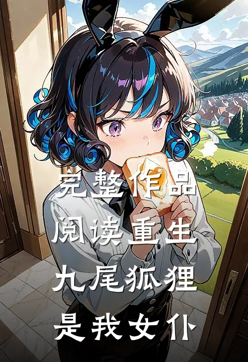 完整作品阅读重生九尾狐狸是我女仆