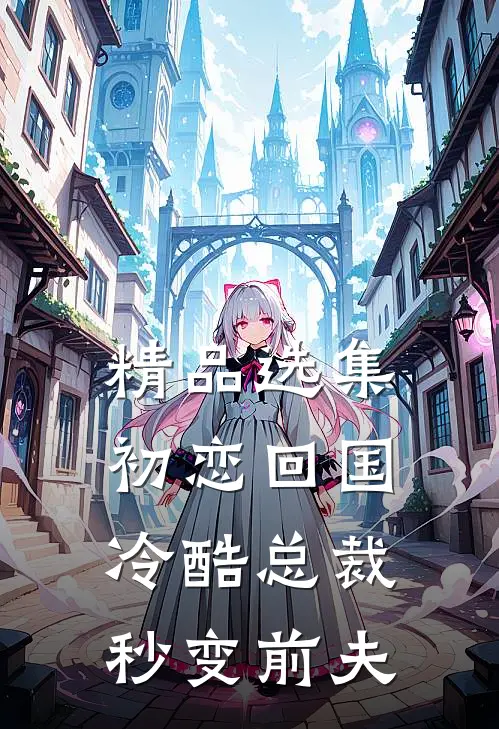 精品选集初恋回国，冷酷总裁秒变前夫