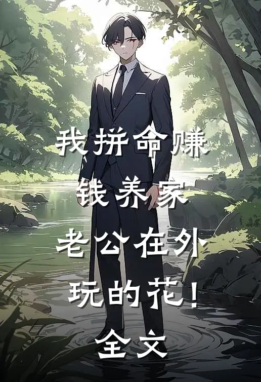 我拼命赚钱养家，老公在外玩的花！全文