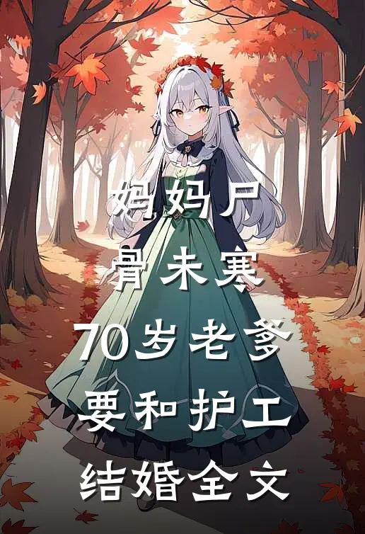 妈妈尸骨未寒，70岁老爹要和护工结婚全文