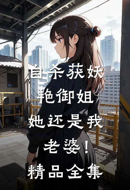 自杀获妖艳御姐，她还是我老婆！精品全集