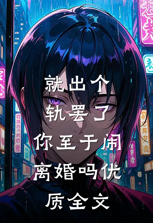 就出个轨罢了，你至于闹离婚吗优质全文