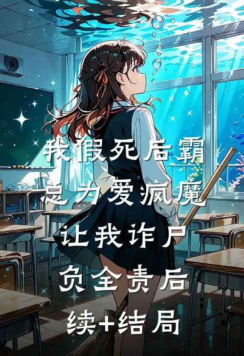 我假死后霸总为爱疯魔，让我诈尸负全责后续+结局